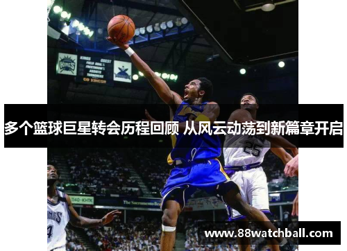 多个篮球巨星转会历程回顾 从风云动荡到新篇章开启