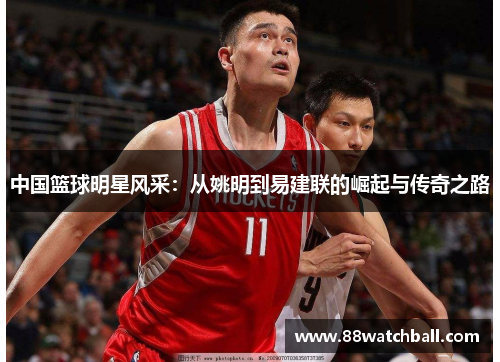 中国篮球明星风采:从姚明到易建联的崛起与传奇之路