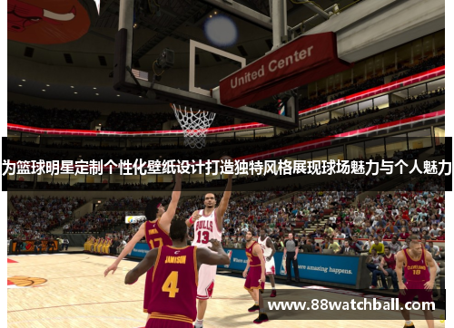 为篮球明星定制个性化壁纸设计打造独特风格展现球场魅力与个人魅力