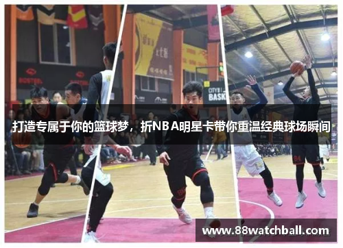 打造专属于你的篮球梦,折NBA明星卡带你重温经典球场瞬间