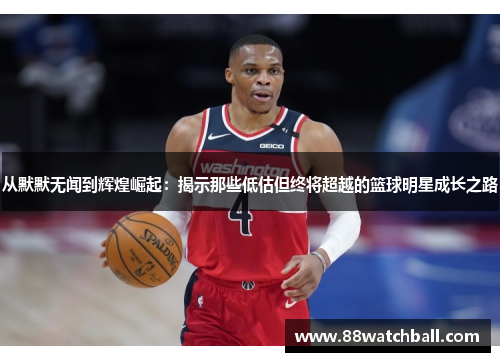 从默默无闻到辉煌崛起:揭示那些低估但终将超越的篮球明星成长之路
