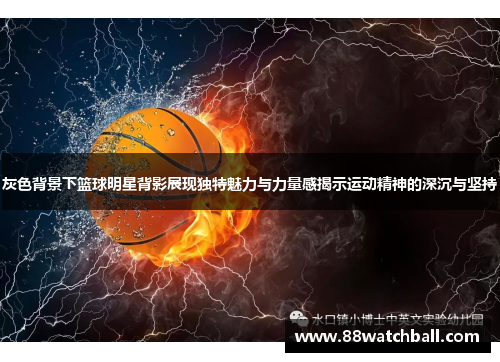 灰色背景下篮球明星背影展现独特魅力与力量感揭示运动精神的深沉与坚持