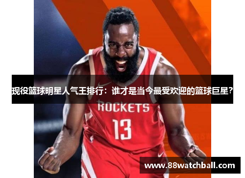 现役篮球明星人气王排行:谁才是当今最受欢迎的篮球巨星?
