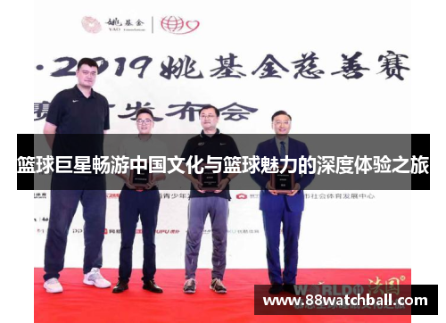 篮球巨星畅游中国文化与篮球魅力的深度体验之旅