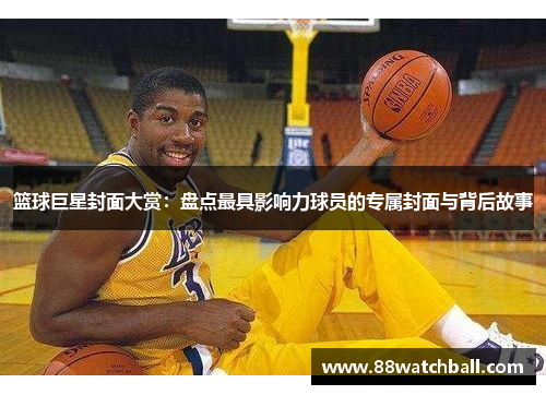 篮球巨星封面大赏：盘点最具影响力球员的专属封面与背后故事
