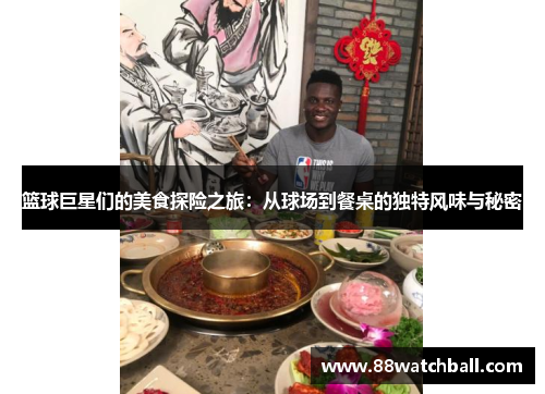 篮球巨星们的美食探险之旅:从球场到餐桌的独特风味与秘密