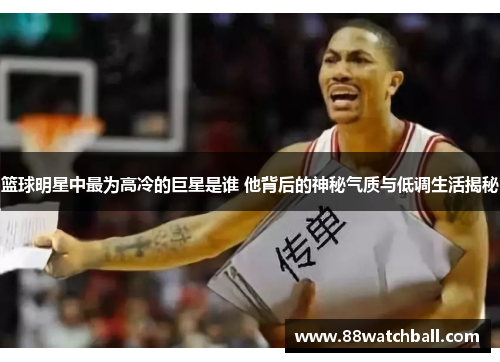 篮球明星中最为高冷的巨星是谁 他背后的神秘气质与低调生活揭秘