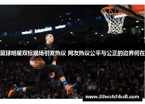 篮球明星双标现场引发热议 网友热议公平与公正的边界何在