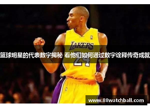 篮球明星的代表数字揭秘 看他们如何通过数字诠释传奇成就