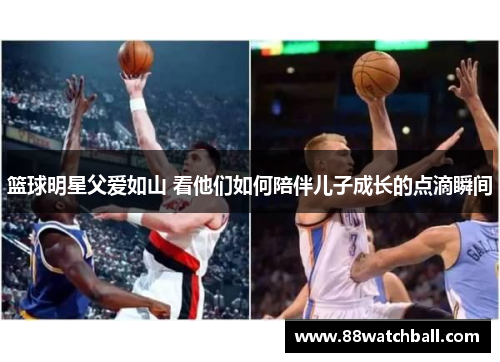 篮球明星父爱如山 看他们如何陪伴儿子成长的点滴瞬间