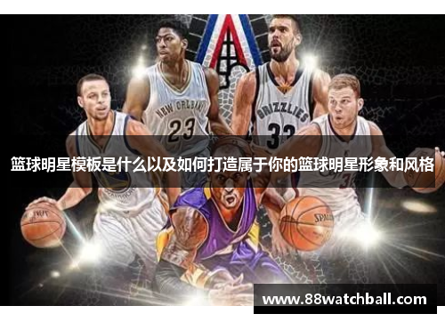 篮球明星模板是什么以及如何打造属于你的篮球明星形象和风格