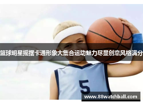 篮球明星摇摆卡通形象大集合运动魅力尽显创意风格满分