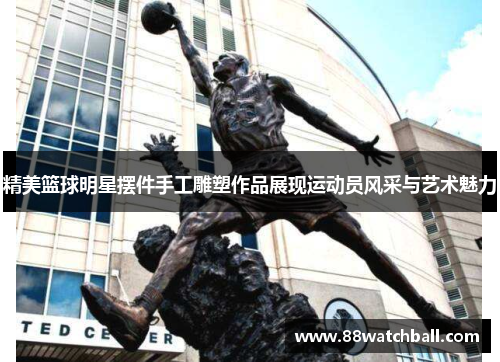 精美篮球明星摆件手工雕塑作品展现运动员风采与艺术魅力