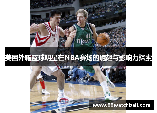 美国外籍篮球明星在NBA赛场的崛起与影响力探索