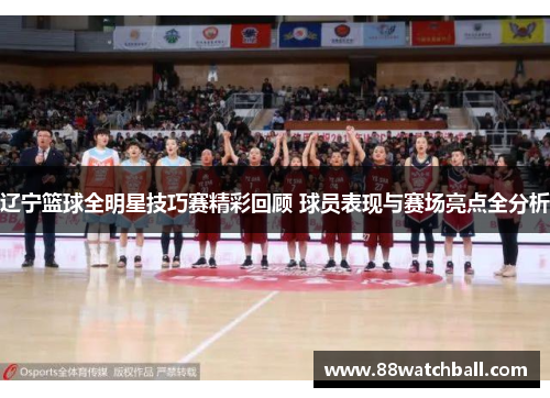 辽宁篮球全明星技巧赛精彩回顾 球员表现与赛场亮点全分析