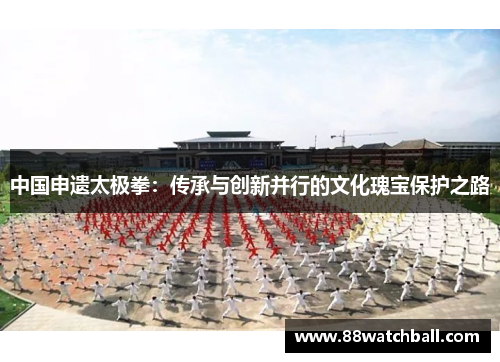 中国申遗太极拳:传承与创新并行的文化瑰宝保护之路
