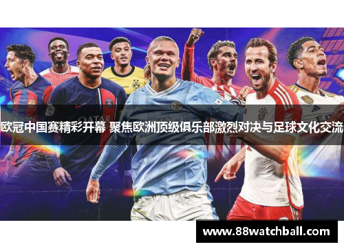 欧冠中国赛精彩开幕 聚焦欧洲顶级俱乐部激烈对决与足球文化交流