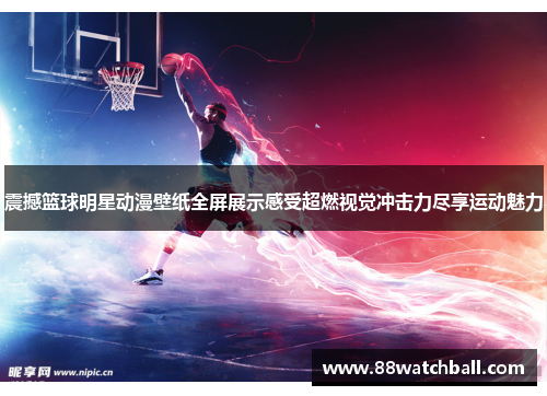 震撼篮球明星动漫壁纸全屏展示感受超燃视觉冲击力尽享运动魅力