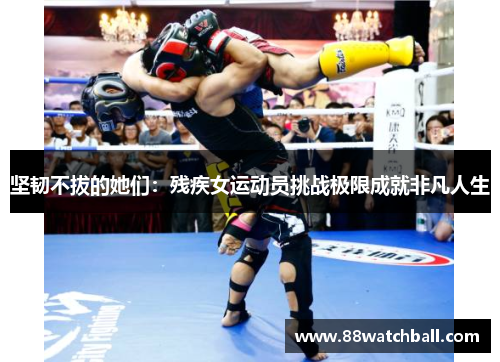 坚韧不拔的她们：残疾女运动员挑战极限成就非凡人生