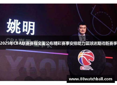 2025年CBA联赛赛程全面公布精彩赛事安排助力篮球迷期待新赛季