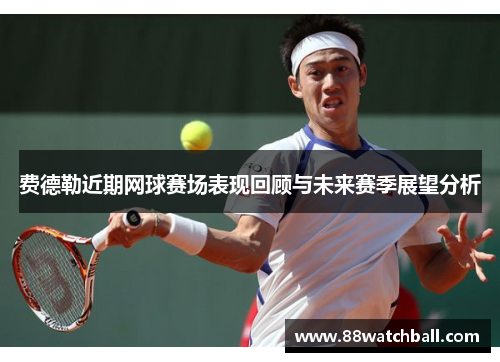 费德勒近期网球赛场表现回顾与未来赛季展望分析